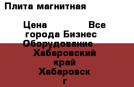 Плита магнитная 7208 0003 › Цена ­ 20 000 - Все города Бизнес » Оборудование   . Хабаровский край,Хабаровск г.